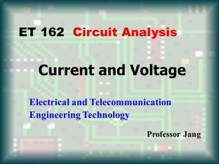Current and Voltage Electrical and Telecommunication Engineering Technology Professor Jang ET 162 Circuit Analysis.
