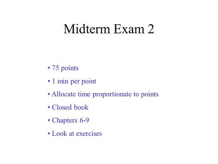 Midterm Exam 2 75 points 1 min per point Allocate time proportionate to points Closed book Chapters 6-9 Look at exercises.