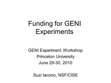 Funding for GENI Experiments GENI Experiment Workshop Princeton University June 29-30, 2010 Suzi Iacono, NSF/CISE.