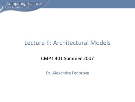 CMPT 401 Summer 2007 Dr. Alexandra Fedorova Lecture II: Architectural Models.