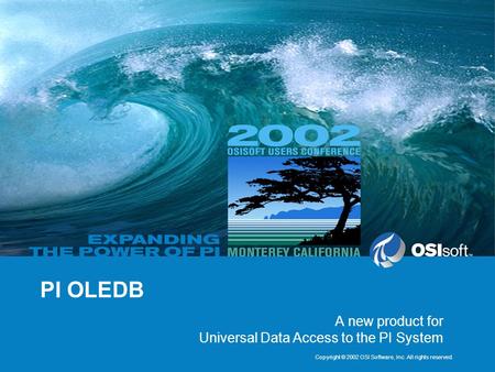 Copyright © 2002 OSI Software, Inc. All rights reserved. PI OLEDB A new product for Universal Data Access to the PI System.