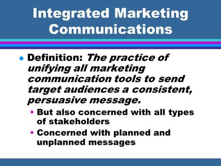 Integrated Marketing Communications l Definition: The practice of unifying all marketing communication tools to send target audiences a consistent, persuasive.