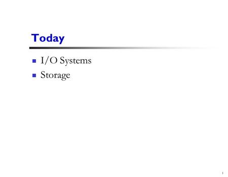 1 Today I/O Systems Storage. 2 I/O Devices Many different kinds of I/O devices Software that controls them: device drivers.