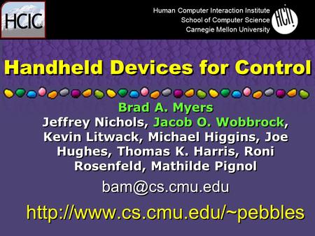 Handheld Devices for Control Brad A. Myers Jeffrey Nichols, Jacob O. Wobbrock, Kevin Litwack, Michael Higgins, Joe Hughes, Thomas K. Harris, Roni Rosenfeld,