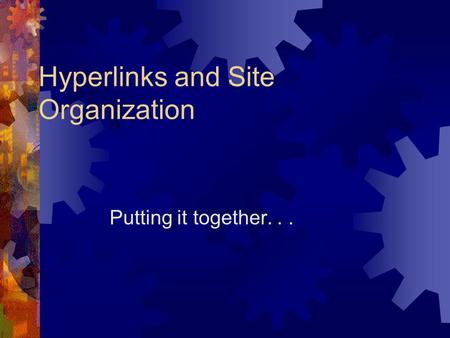 Hyperlinks and Site Organization Putting it together...