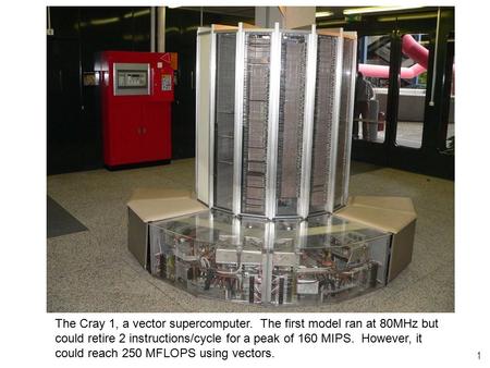 1 The Cray 1, a vector supercomputer. The first model ran at 80MHz but could retire 2 instructions/cycle for a peak of 160 MIPS. However, it could reach.