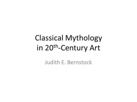 Classical Mythology in 20 th -Century Art Judith E. Bernstock.