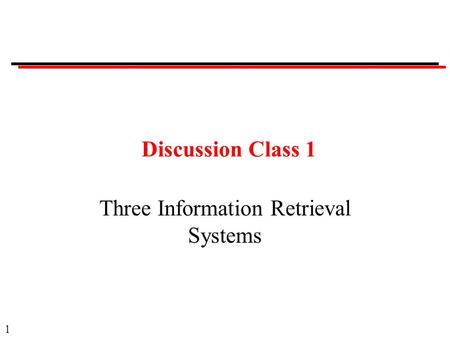1 Discussion Class 1 Three Information Retrieval Systems.
