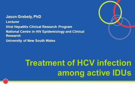 Treatment of HCV infection among active IDUs Jason Grebely, PhD Lecturer Viral Hepatitis Clinical Research Program National Centre in HIV Epidemiology.