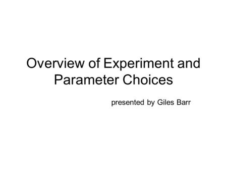 Overview of Experiment and Parameter Choices presented by Giles Barr.