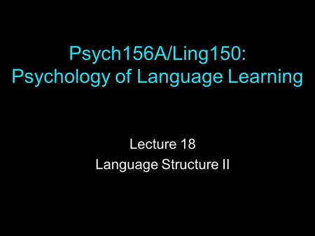 Psych156A/Ling150: Psychology of Language Learning Lecture 18 Language Structure II.