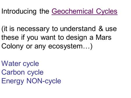 Introducing the Geochemical Cycles (it is necessary to understand & use these if you want to design a Mars Colony or any ecosystem…) Water cycle Carbon.