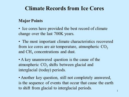 1 Climate Records from Ice Cores Major Points Ice cores have provided the best record of climate change over the last 700K years. The most important climate.