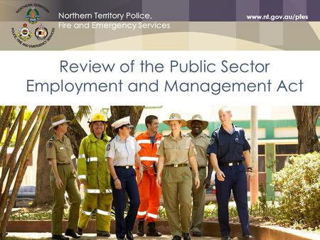 Northern Territory Police Northern Territory Police, Fire and Emergency Services www.nt.gov.au/pfes Review of the Public Sector Employment and Management.