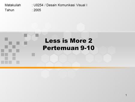 1 Less is More 2 Pertemuan 9-10 Matakuliah: U0254 / Desain Komunikasi Visual I Tahun: 2005.
