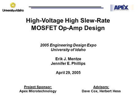 High-Voltage High Slew-Rate MOSFET Op-Amp Design 2005 Engineering Design Expo University of Idaho Erik J. Mentze Jennifer E. Phillips April 29, 2005 Project.