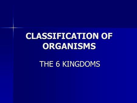 CLASSIFICATION OF ORGANISMS THE 6 KINGDOMS THE 6 KINGDOMS.