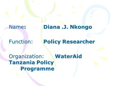 Name:Diana.J. Nkongo Function:Policy Researcher Organization:WaterAid Tanzania Policy Programme.
