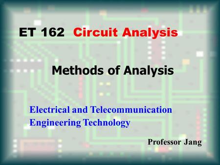 Methods of Analysis ET 162 Circuit Analysis Electrical and Telecommunication Engineering Technology Professor Jang.