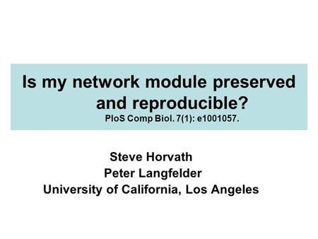 Is my network module preserved and reproducible? PloS Comp Biol. 7(1): e1001057. Steve Horvath Peter Langfelder University of California, Los Angeles.