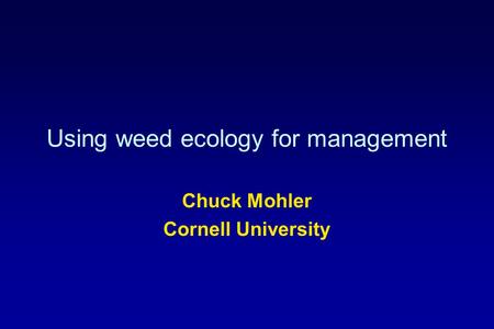 Using weed ecology for management Chuck Mohler Cornell University.