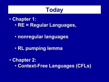 Today Chapter 1: RE = Regular Languages, nonregular languages RL pumping lemma Chapter 2: Context-Free Languages (CFLs)