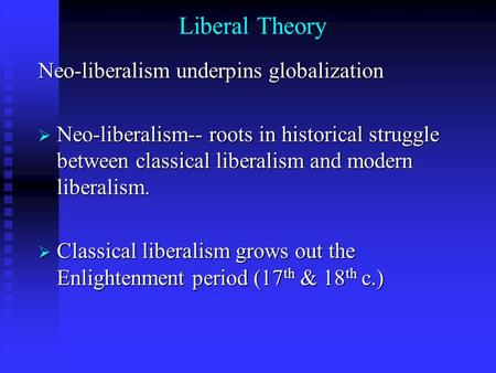 Liberal Theory Neo-liberalism underpins globalization  Neo-liberalism-- roots in historical struggle between classical liberalism and modern liberalism.