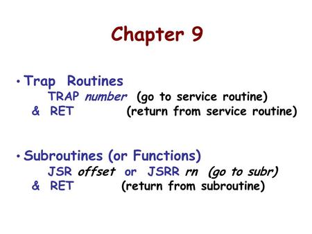 Chapter 9 Trap Routines TRAP number (go to service routine) & RET (return from service routine) Subroutines (or Functions) JSR offset or JSRR rn (go to.