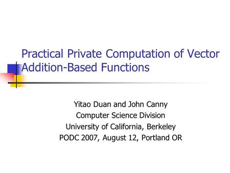 Practical Private Computation of Vector Addition-Based Functions Yitao Duan and John Canny Computer Science Division University of California, Berkeley.