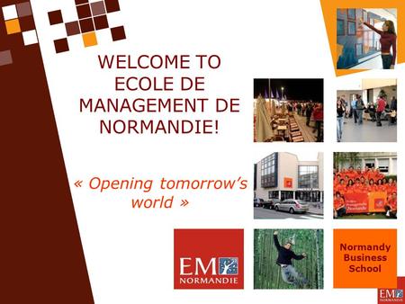 WELCOME TO ECOLE DE MANAGEMENT DE NORMANDIE! « Opening tomorrow’s world » Normandy Business School.