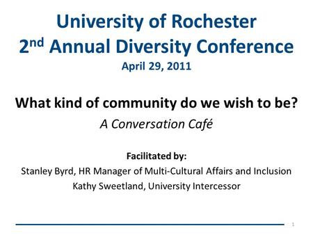 University of Rochester 2 nd Annual Diversity Conference April 29, 2011 What kind of community do we wish to be? A Conversation Café Facilitated by: Stanley.