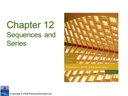 Copyright © 2008 Pearson Education, Inc. Chapter 12 Sequences and Series Copyright © 2008 Pearson Education, Inc.