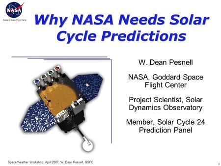 Goddard Space Flight Center Space Weather Workshop, April 2007, W. Dean Pesnell, GSFC 1 Why NASA Needs Solar Cycle Predictions W. Dean Pesnell NASA, Goddard.