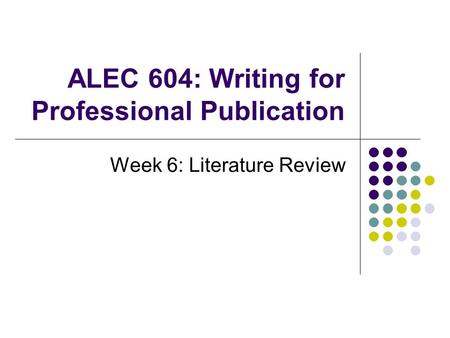 ALEC 604: Writing for Professional Publication Week 6: Literature Review.
