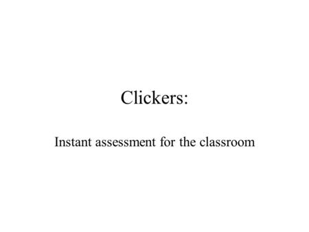 Clickers: Instant assessment for the classroom. Clickers Electronic devices that look like remote controls Uses: –Interactive lectures –Assessment & evaluation.