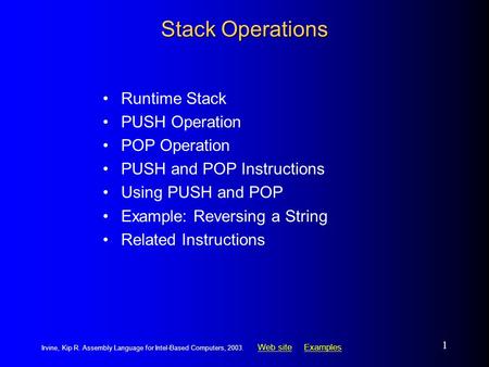 Web siteWeb site ExamplesExamples Irvine, Kip R. Assembly Language for Intel-Based Computers, 2003. 1 Stack Operations Runtime Stack PUSH Operation POP.