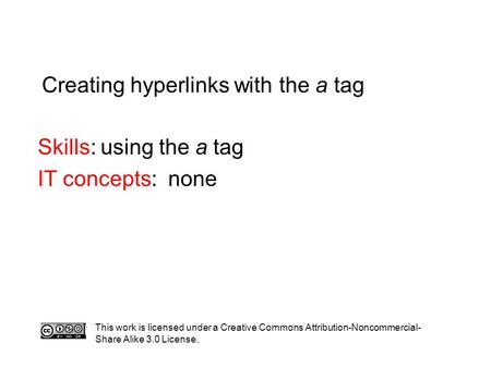 Creating hyperlinks with the a tag Skills: using the a tag IT concepts: none This work is licensed under a Creative Commons Attribution-Noncommercial-