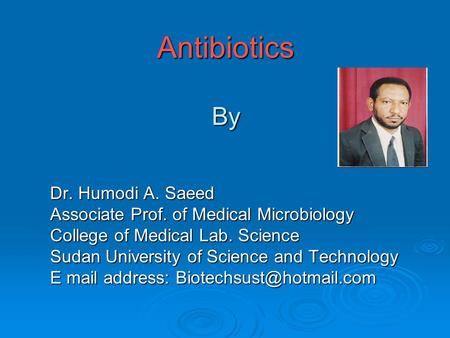 Antibiotics By Dr. Humodi A. Saeed Associate Prof. of Medical Microbiology College of Medical Lab. Science Sudan University of Science and Technology E.