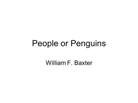 People or Penguins William F. Baxter. What is Baxter’s goal in the article? He wants to define the objective – the final end rather than the means used.