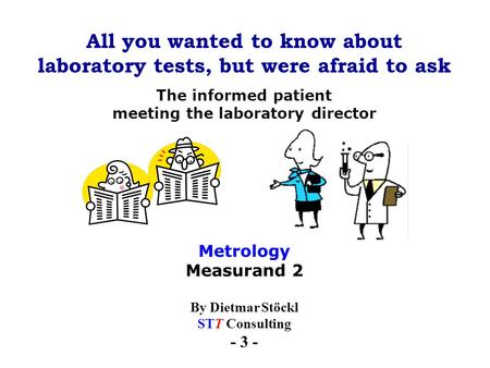 All you wanted to know about laboratory tests, but were afraid to ask By Dietmar Stöckl STT Consulting - 3 - The informed patient meeting the laboratory.