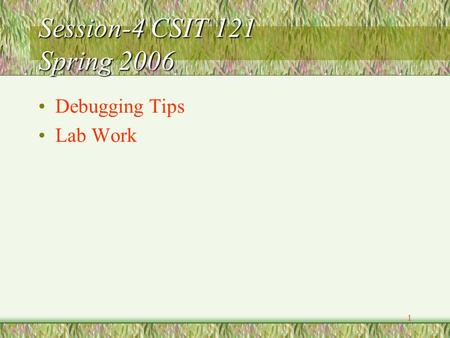 1 Session-4 CSIT 121 Spring 2006 Debugging Tips Lab Work.