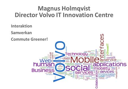 Commute Greener!  Magnus Holmqvist Director Volvo IT Innovation Centre GreenIT Interaktion Samverkan Commute.