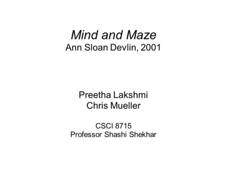 Mind and Maze Ann Sloan Devlin, 2001 Preetha Lakshmi Chris Mueller CSCI 8715 Professor Shashi Shekhar.