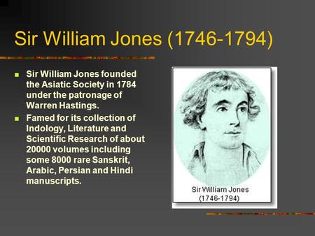 Sir William Jones (1746-1794) Sir William Jones founded the Asiatic Society in 1784 under the patronage of Warren Hastings. Famed for its collection of.