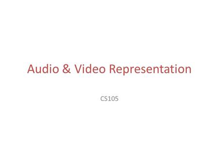 Audio & Video Representation CS105. Data Representation Types of data: – Numbers – Text – Images – Audio & Video.