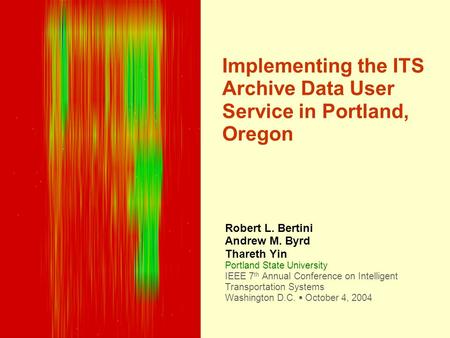 Implementing the ITS Archive Data User Service in Portland, Oregon Robert L. Bertini Andrew M. Byrd Thareth Yin Portland State University IEEE 7 th Annual.
