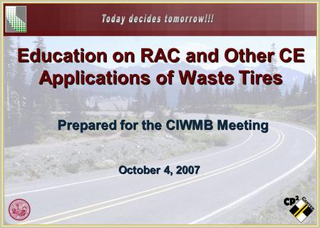 Education on RAC and Other CE Applications of Waste Tires Prepared for the CIWMB Meeting October 4, 2007.