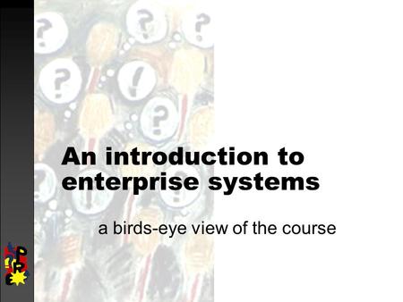 An introduction to enterprise systems a birds-eye view of the course.