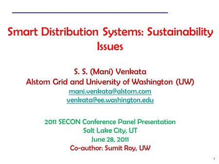 1 Smart Distribution Systems: Sustainability Issues S. S. (Mani) Venkata Alstom Grid and University of Washington (UW)