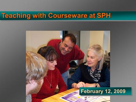 Teaching with Courseware at SPH February 12, 2009.